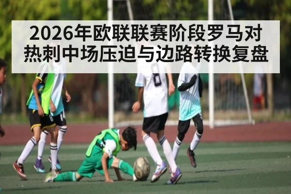 2026年欧联联赛阶段罗马对热刺中场压迫与边路转换复盘